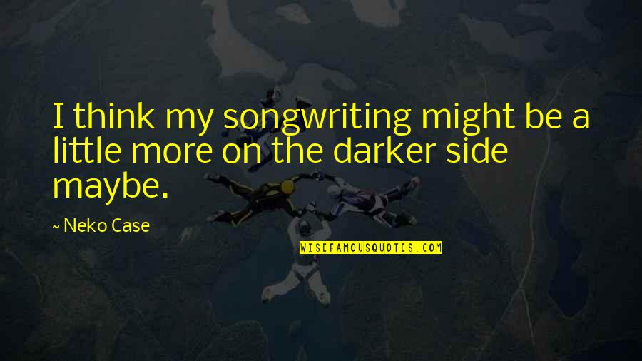 Darker Side Quotes By Neko Case: I think my songwriting might be a little