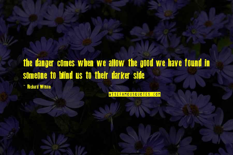 Darker Side Quotes By Richard Wilson: the danger comes when we allow the good