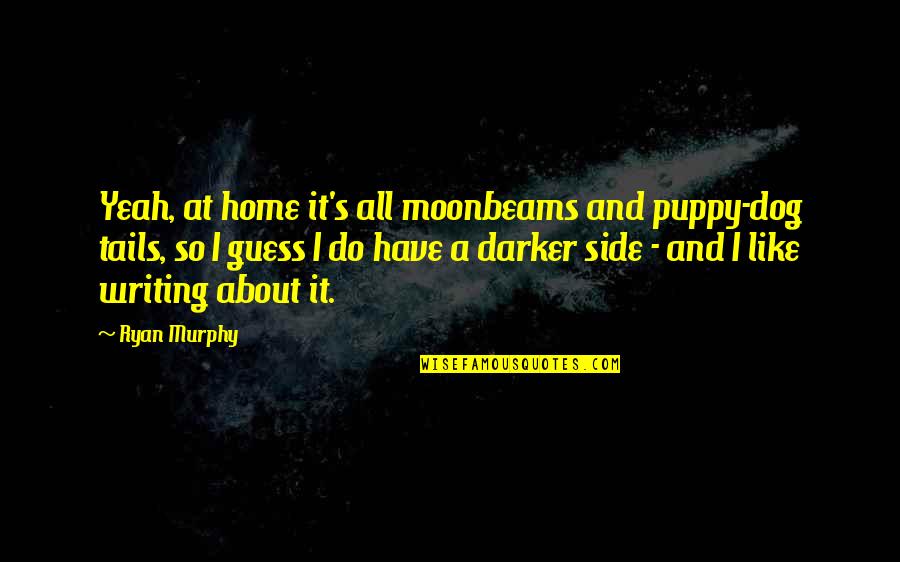 Darker Side Quotes By Ryan Murphy: Yeah, at home it's all moonbeams and puppy-dog