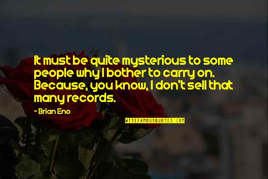 Darker Still Quotes By Brian Eno: It must be quite mysterious to some people Darker Still Quotes By Brian Eno: It must be quite mysterious to some people