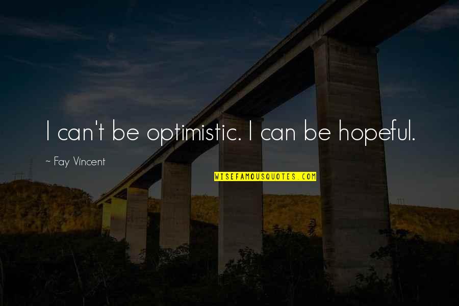 Darker Still Quotes By Fay Vincent: I can't be optimistic. I can be hopeful. Darker Still Quotes By Fay Vincent: I can't be optimistic. I can be hopeful.