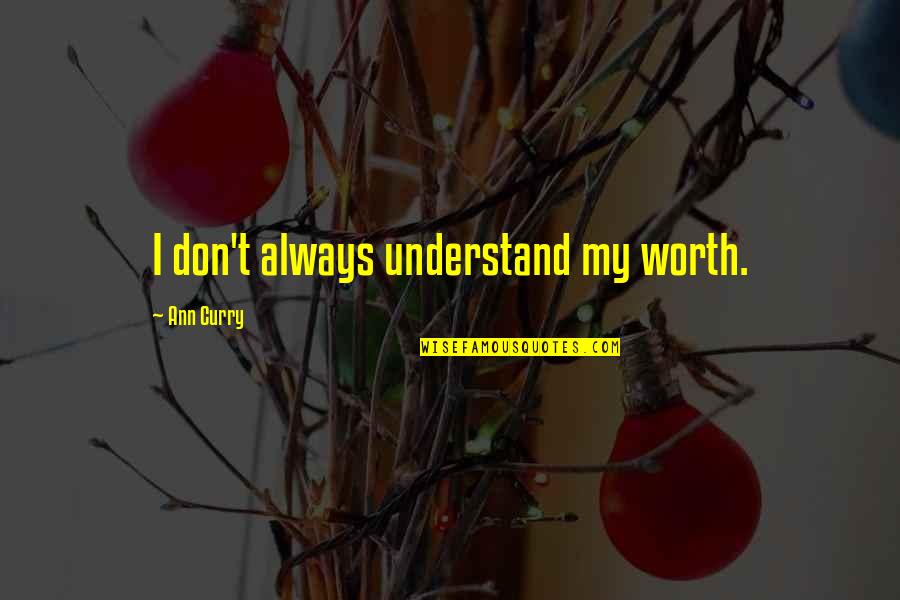 Darker Than Black Ending Quotes By Ann Curry: I don't always understand my worth.