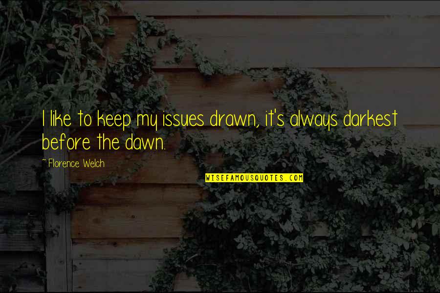 Darkest Before The Dawn Quotes By Florence Welch: I like to keep my issues drawn, it's