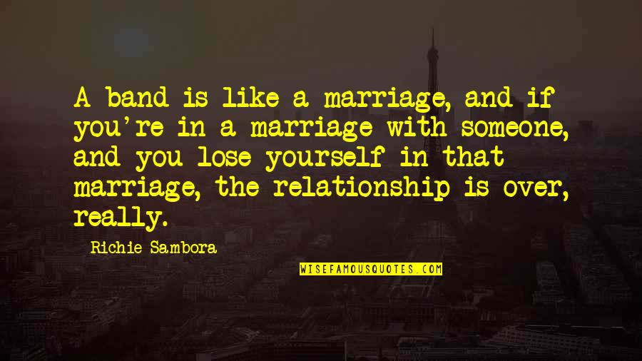 Darkest Corners Quotes By Richie Sambora: A band is like a marriage, and if Darkest Corners Quotes By Richie Sambora: A band is like a marriage, and if