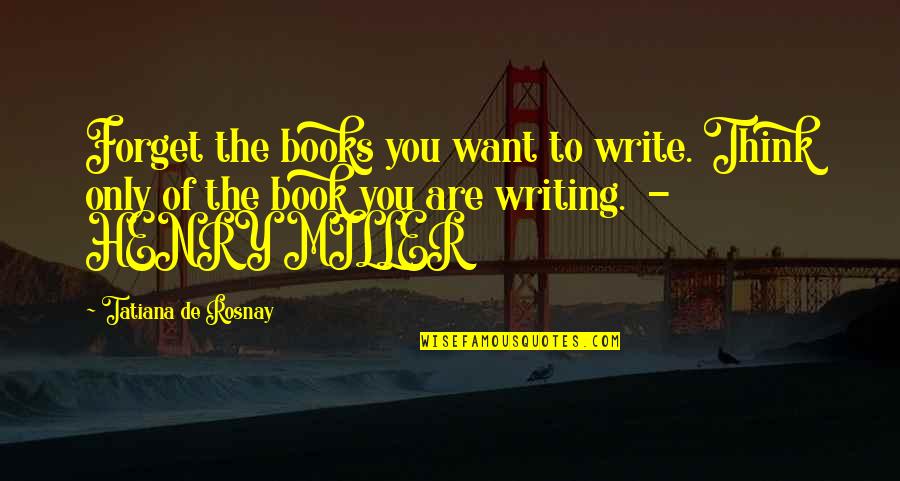 Darkest Corners Quotes By Tatiana De Rosnay: Forget the books you want to write. Think Darkest Corners Quotes By Tatiana De Rosnay: Forget the books you want to write. Think