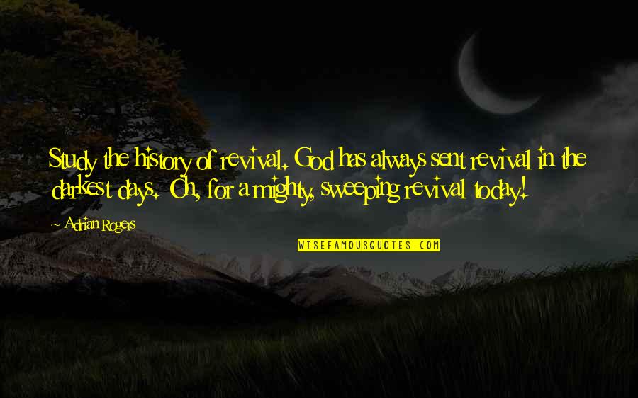 Darkest Days Quotes By Adrian Rogers: Study the history of revival. God has always Darkest Days Quotes By Adrian Rogers: Study the history of revival. God has always