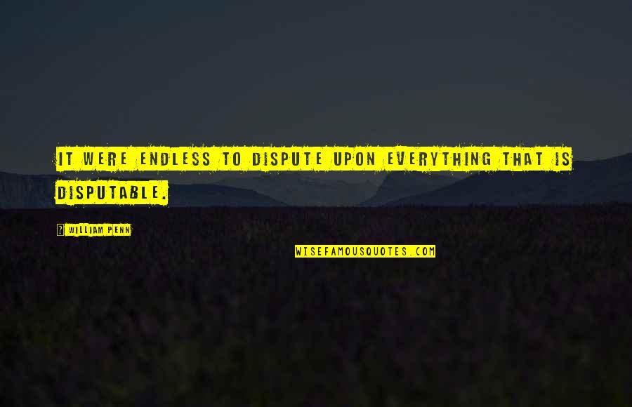 Darkest Hour Movie Quotes By William Penn: It were endless to dispute upon everything that