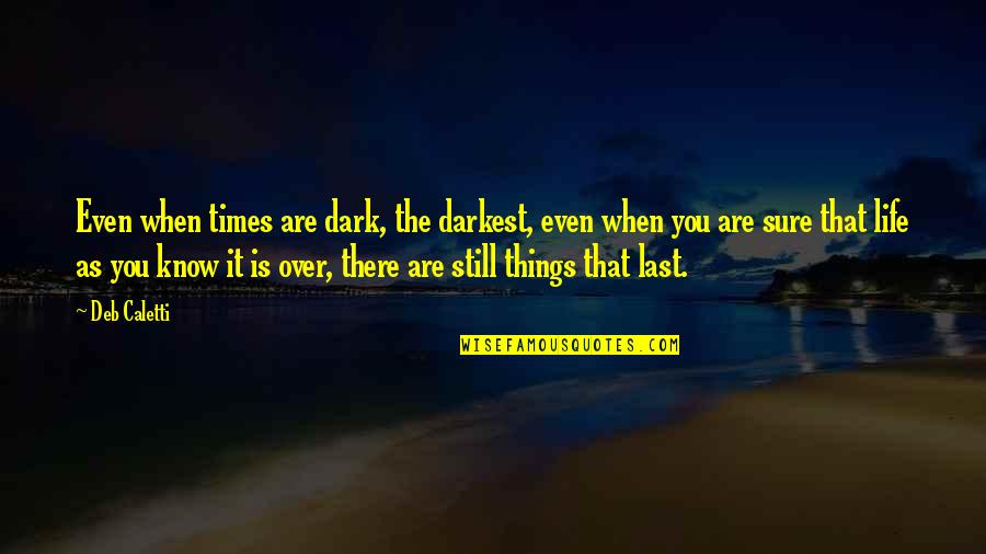 Darkest Life Quotes By Deb Caletti: Even when times are dark, the darkest, even