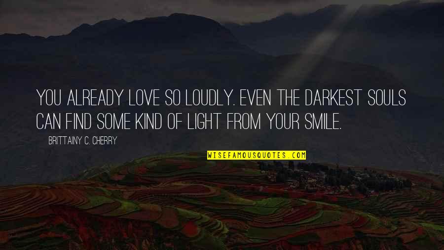 Darkest Love Quotes By Brittainy C. Cherry: you already love so loudly. Even the darkest