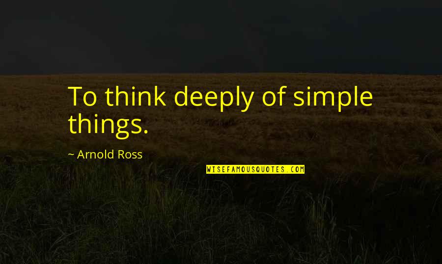 Darkfrith Quotes By Arnold Ross: To think deeply of simple things.