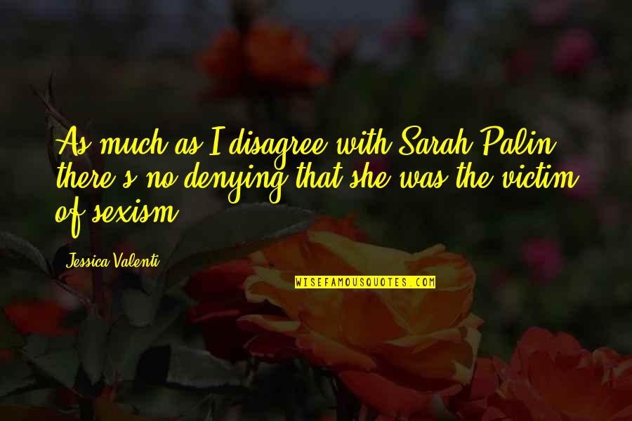 Darkitty Quotes By Jessica Valenti: As much as I disagree with Sarah Palin, Darkitty Quotes By Jessica Valenti: As much as I disagree with Sarah Palin,