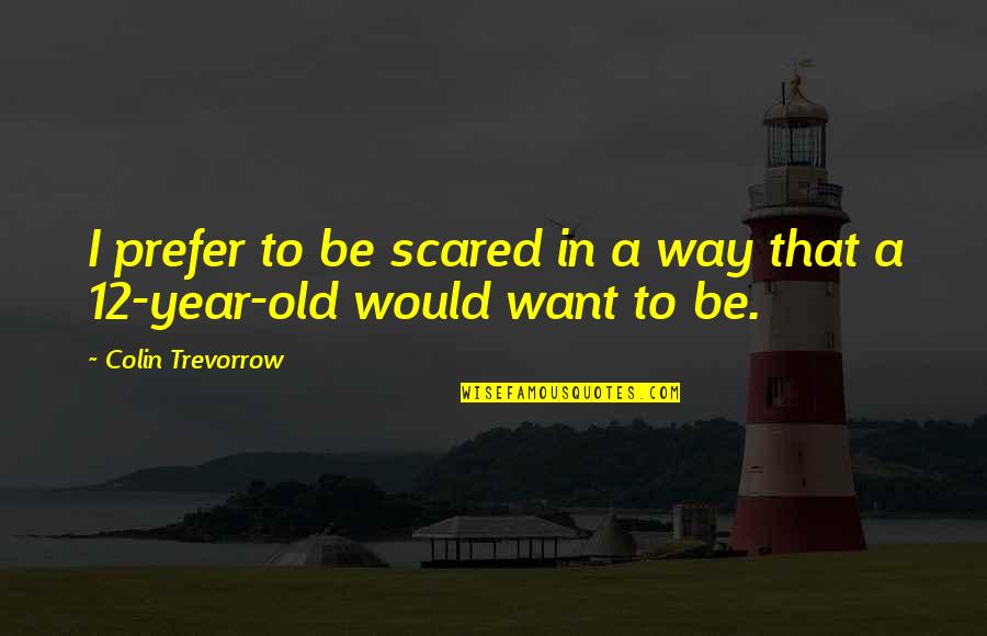 Darklight Series Quotes By Colin Trevorrow: I prefer to be scared in a way Darklight Series Quotes By Colin Trevorrow: I prefer to be scared in a way