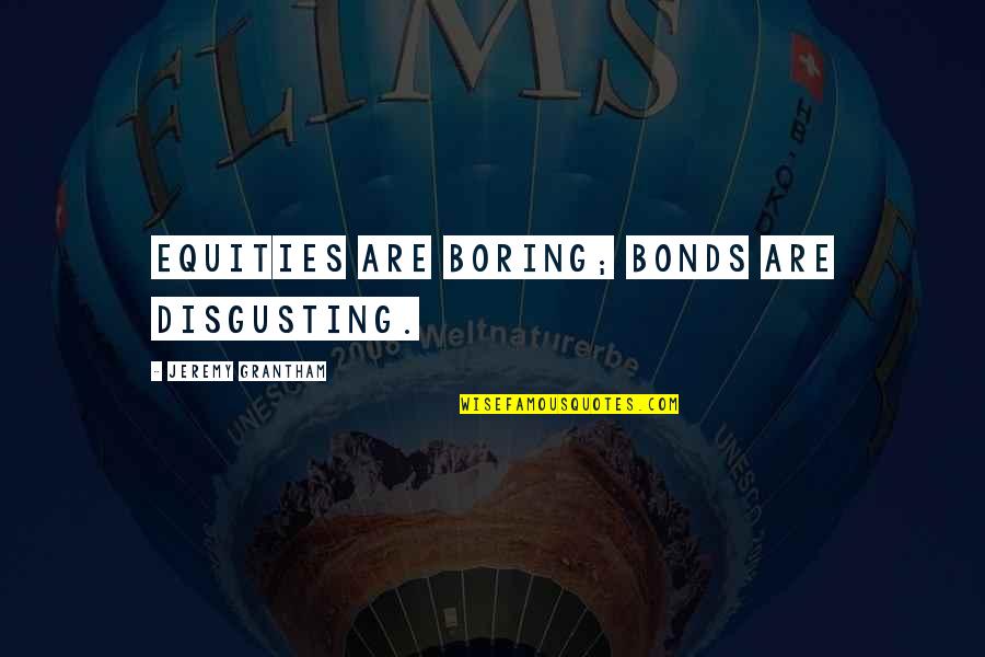 Darklighter Charmed Quotes By Jeremy Grantham: Equities are boring; bonds are disgusting. Darklighter Charmed Quotes By Jeremy Grantham: Equities are boring; bonds are disgusting.