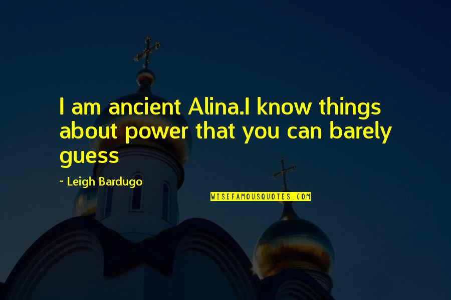 Darkling And Alina Quotes By Leigh Bardugo: I am ancient Alina.I know things about power
