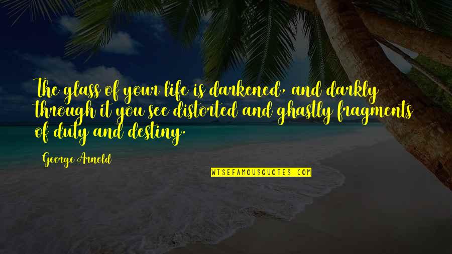 Darkly Quotes By George Arnold: The glass of your life is darkened, and