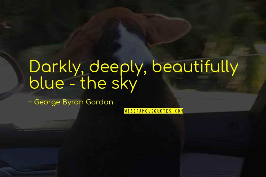 Darkly Quotes By George Byron Gordon: Darkly, deeply, beautifully blue - the sky