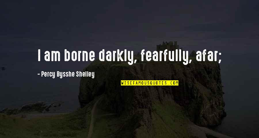 Darkly Quotes By Percy Bysshe Shelley: I am borne darkly, fearfully, afar;