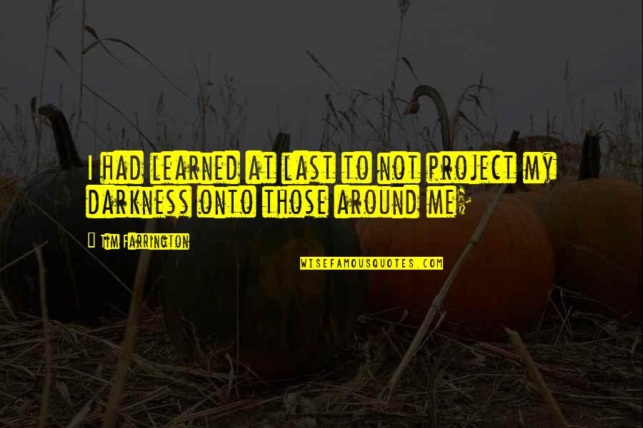 Darkness All Around Quotes By Tim Farrington: I had learned at last to not project
