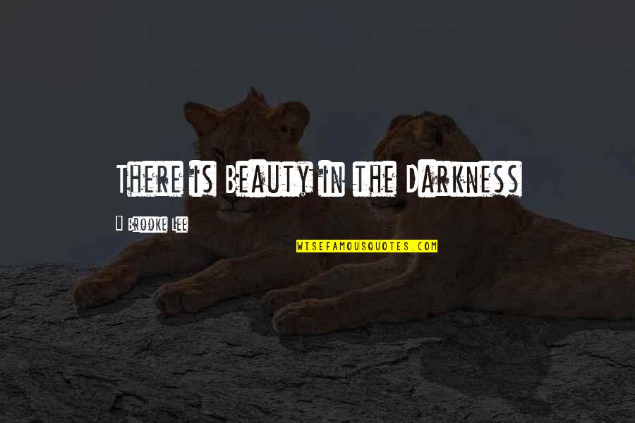 Darkness And Beauty Quotes By Brooke Lee: There is Beauty in the Darkness