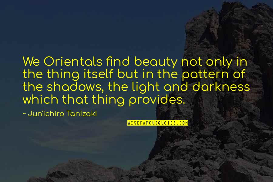 Darkness And Beauty Quotes By Jun'ichiro Tanizaki: We Orientals find beauty not only in the