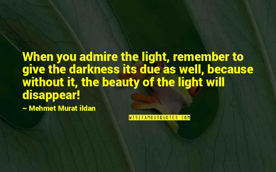 Darkness And Beauty Quotes By Mehmet Murat Ildan: When you admire the light, remember to give