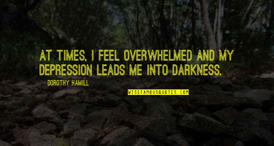 Darkness And Depression Quotes By Dorothy Hamill: At times, I feel overwhelmed and my depression