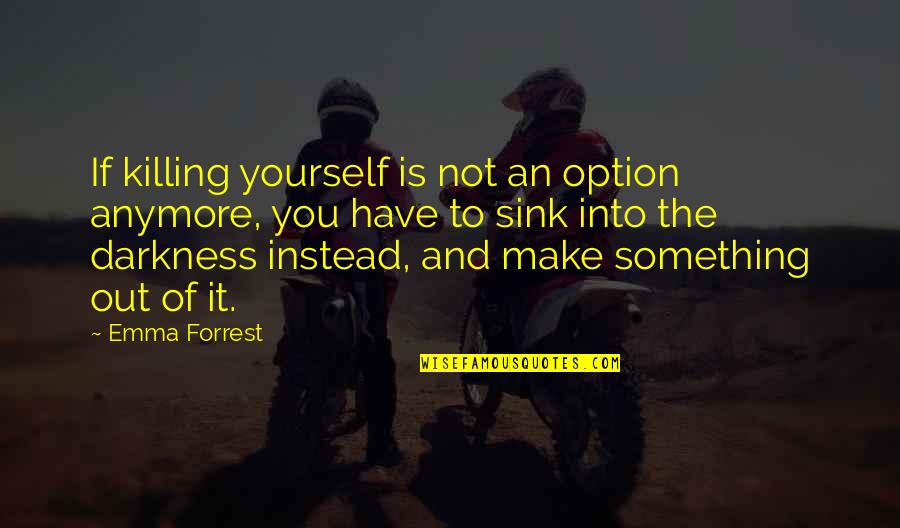 Darkness And Depression Quotes By Emma Forrest: If killing yourself is not an option anymore,