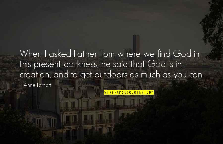 Darkness And God Quotes By Anne Lamott: When I asked Father Tom where we find Darkness And God Quotes By Anne Lamott: When I asked Father Tom where we find