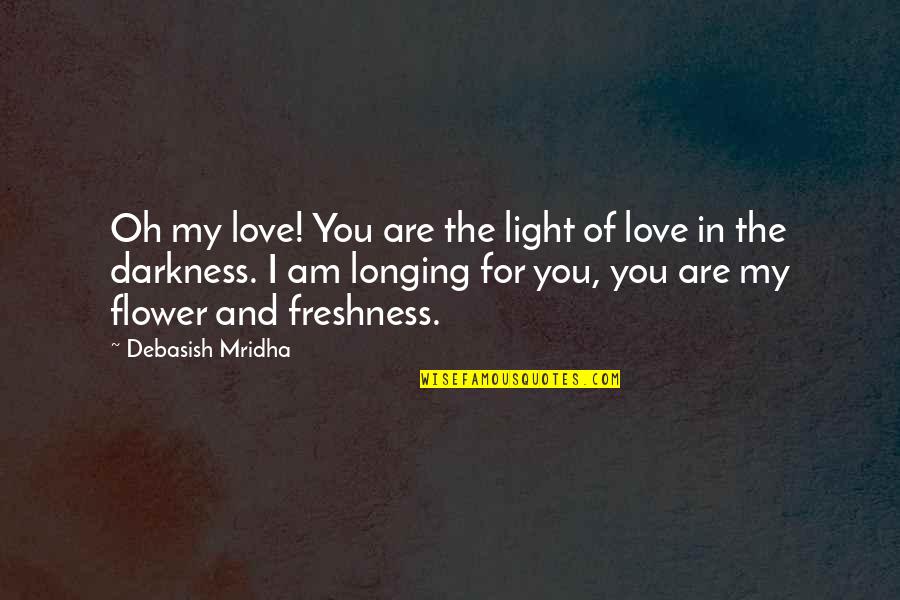 Darkness And Life Quotes By Debasish Mridha: Oh my love! You are the light of