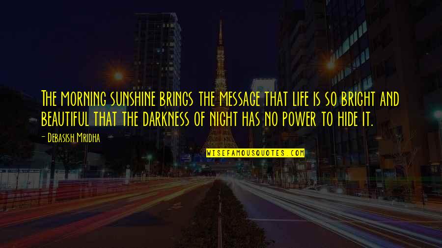 Darkness And Life Quotes By Debasish Mridha: The morning sunshine brings the message that life