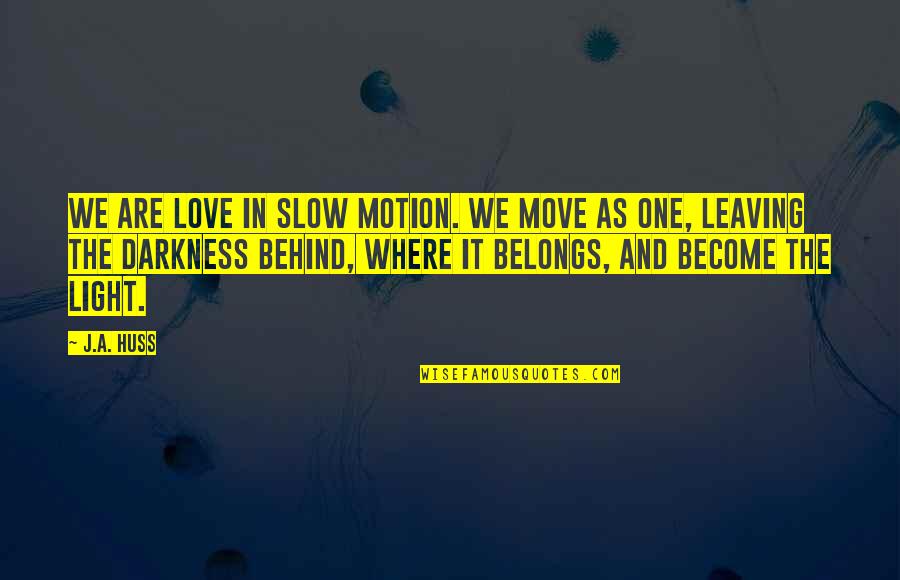 Darkness And Light Quotes By J.A. Huss: We are love in slow motion. We move