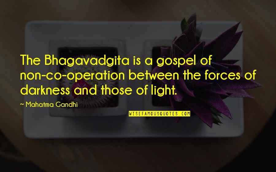 Darkness And Light Quotes By Mahatma Gandhi: The Bhagavadgita is a gospel of non-co-operation between