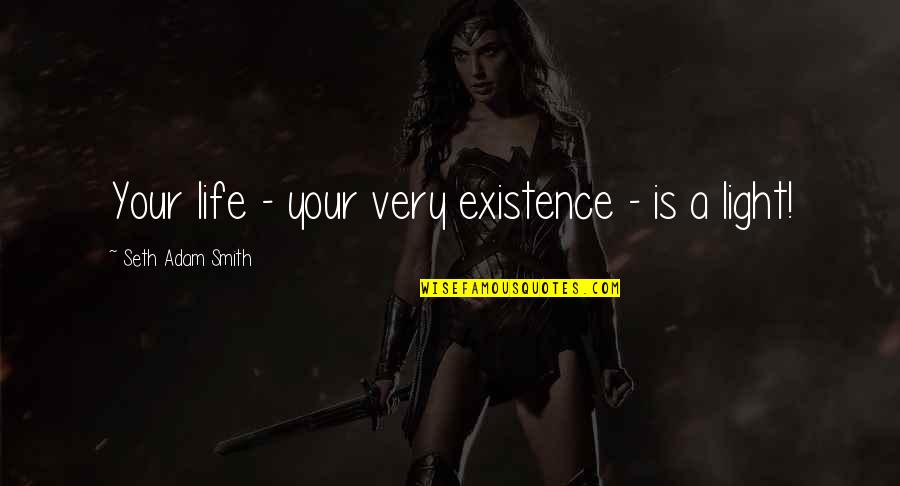 Darkness And Light Quotes By Seth Adam Smith: Your life - your very existence - is