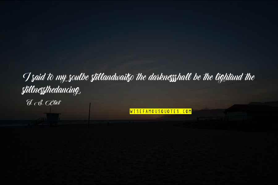 Darkness And Light Quotes By T. S. Eliot: I said to my soulbe stillandwaitso the darknessshall