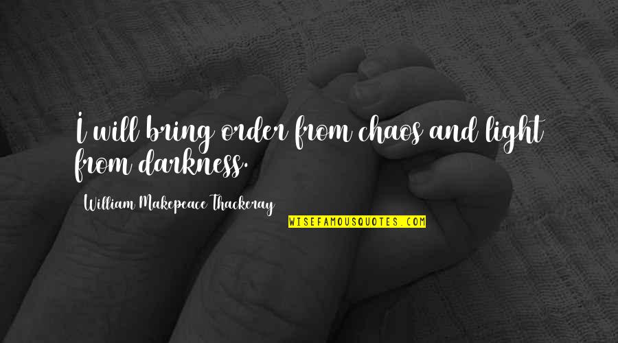 Darkness And Light Quotes By William Makepeace Thackeray: I will bring order from chaos and light