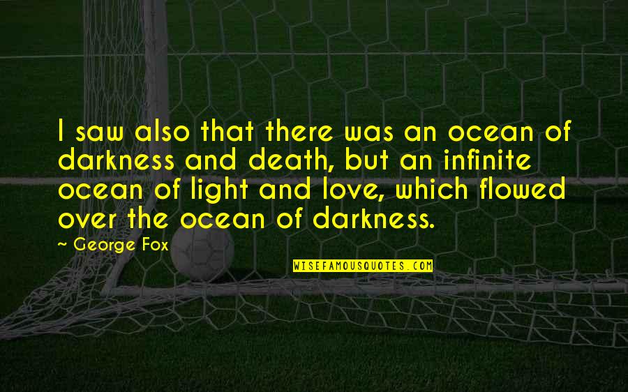 Darkness And Love Quotes By George Fox: I saw also that there was an ocean