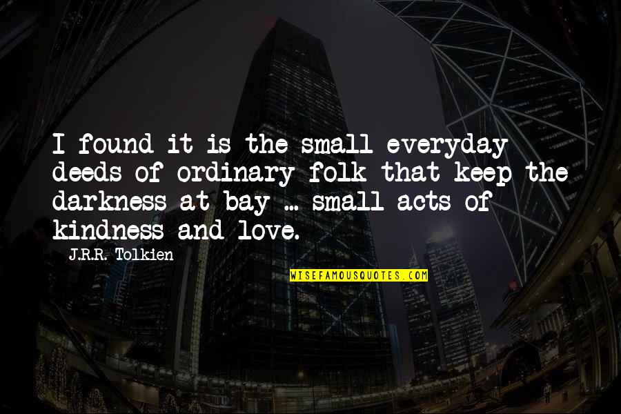 Darkness And Love Quotes By J.R.R. Tolkien: I found it is the small everyday deeds