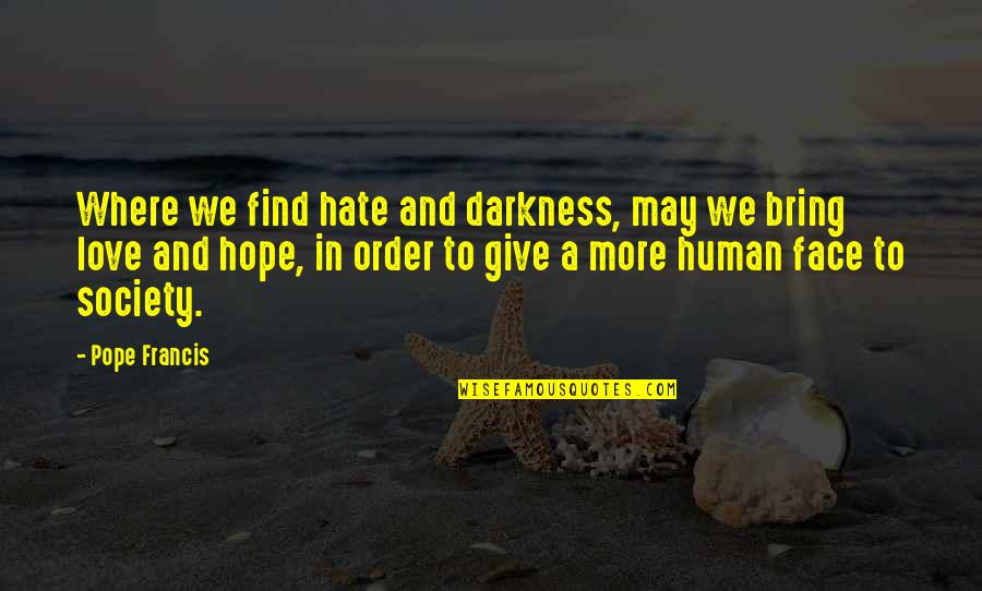 Darkness And Love Quotes By Pope Francis: Where we find hate and darkness, may we