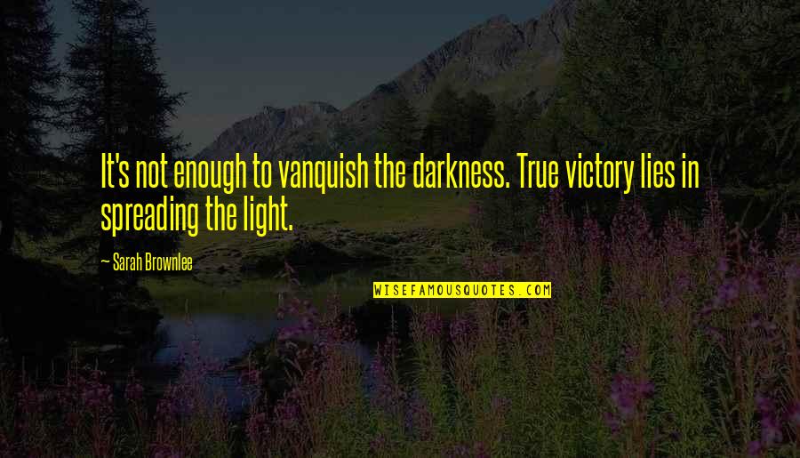 Darkness And Love Quotes By Sarah Brownlee: It's not enough to vanquish the darkness. True