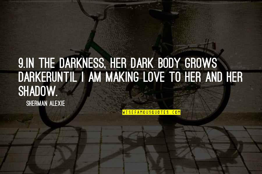 Darkness And Love Quotes By Sherman Alexie: 9.In the darkness, her dark body grows darkeruntil