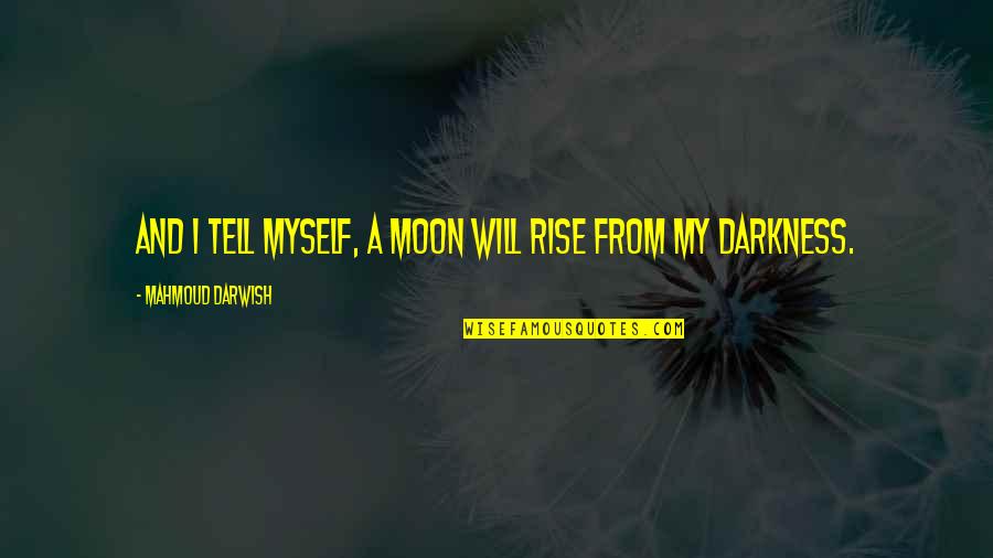 Darkness And Moon Quotes By Mahmoud Darwish: And I tell myself, a moon will rise