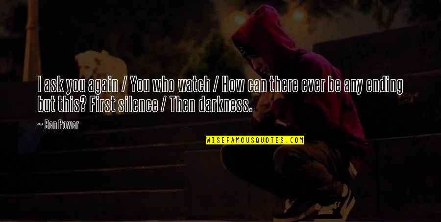 Darkness And Silence Quotes By Ben Power: I ask you again / You who watch Darkness And Silence Quotes By Ben Power: I ask you again / You who watch