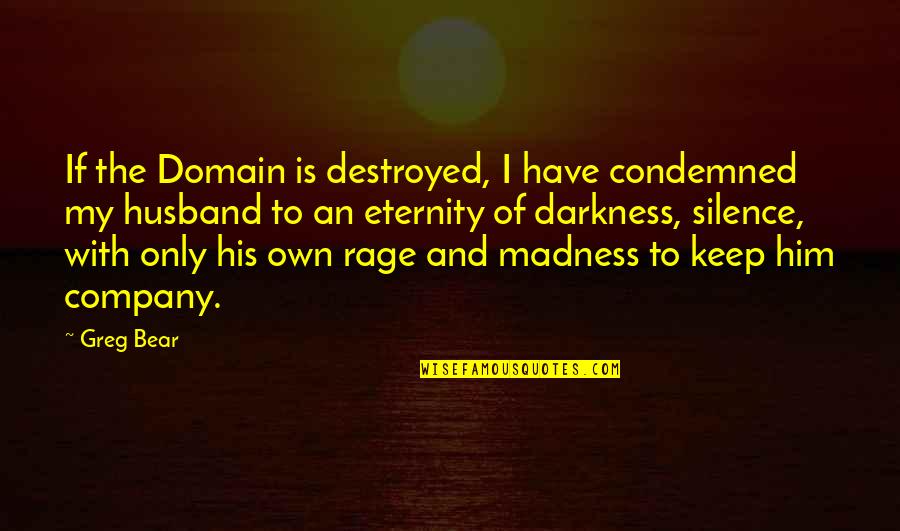 Darkness And Silence Quotes By Greg Bear: If the Domain is destroyed, I have condemned