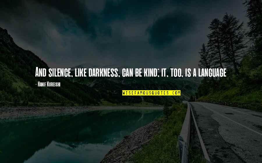 Darkness And Silence Quotes By Hanif Kureishi: And silence, like darkness, can be kind; it, Darkness And Silence Quotes By Hanif Kureishi: And silence, like darkness, can be kind; it,