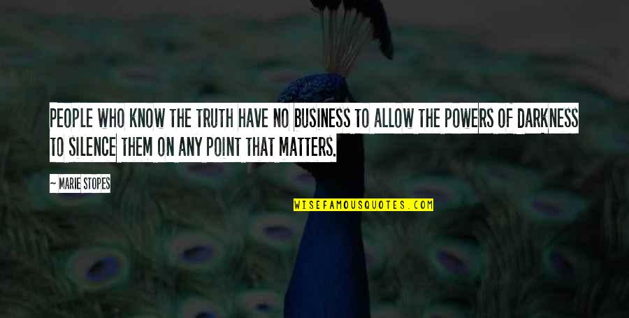 Darkness And Silence Quotes By Marie Stopes: People who know the truth have no business Darkness And Silence Quotes By Marie Stopes: People who know the truth have no business