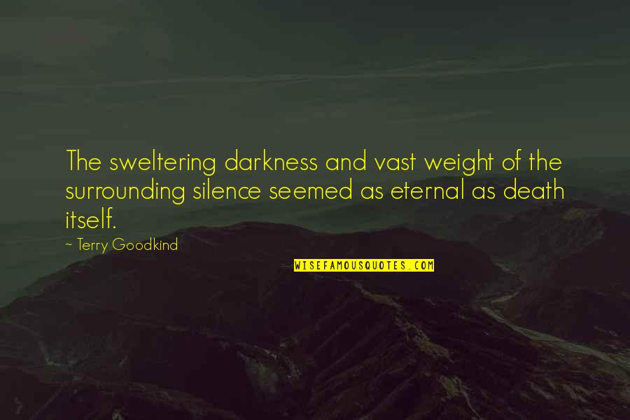 Darkness And Silence Quotes By Terry Goodkind: The sweltering darkness and vast weight of the