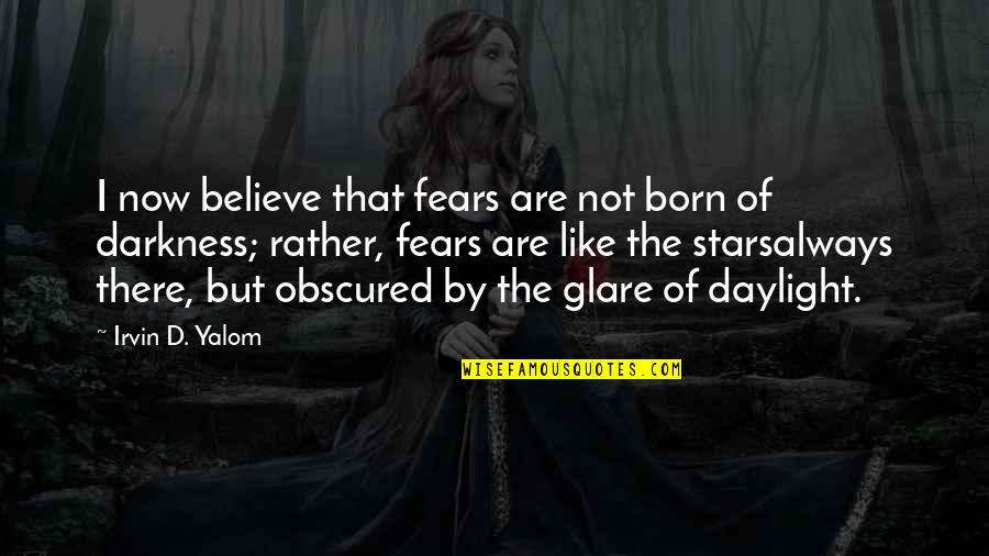 Darkness And Stars Quotes By Irvin D. Yalom: I now believe that fears are not born