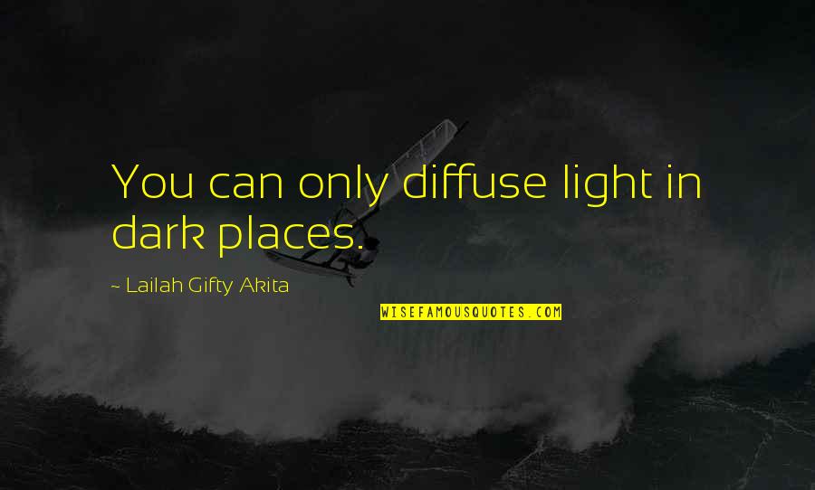 Darkness And Stars Quotes By Lailah Gifty Akita: You can only diffuse light in dark places.