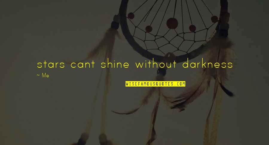 Darkness And Stars Quotes By Me: stars cant shine without darkness
