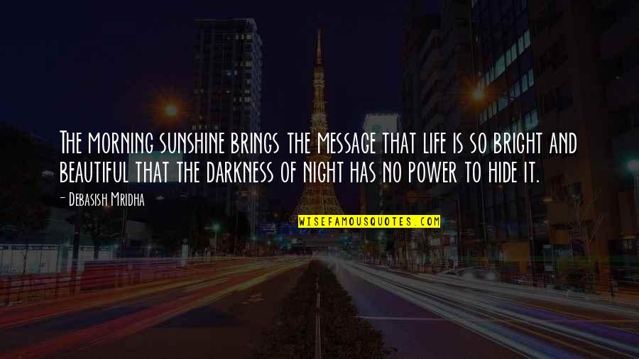 Darkness And Sunshine Quotes By Debasish Mridha: The morning sunshine brings the message that life
